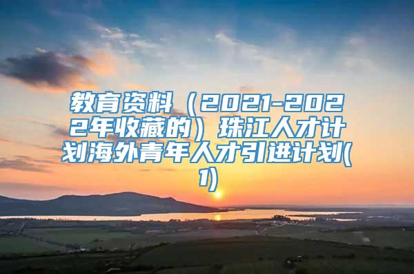 教育资料（2021-2022年收藏的）珠江人才计划海外青年人才引进计划(1)