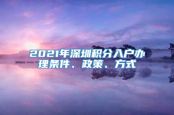 2021年深圳积分入户办理条件、政策、方式