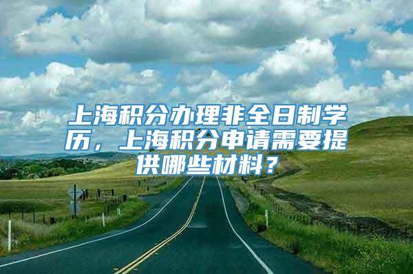 上海积分办理非全日制学历，上海积分申请需要提供哪些材料？