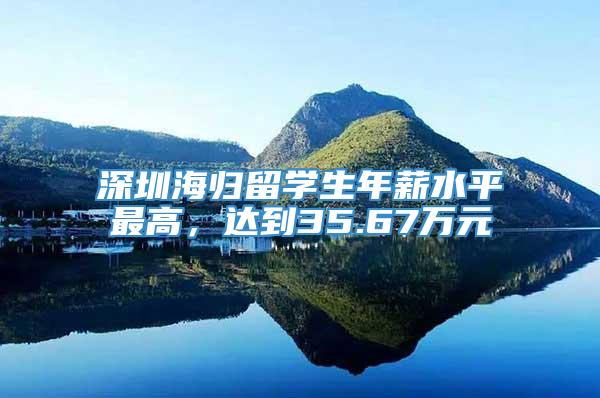 深圳海归留学生年薪水平最高，达到35.67万元
