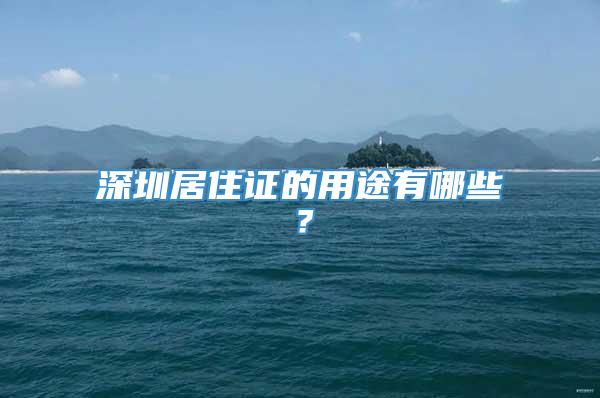 深圳居住证的用途有哪些？