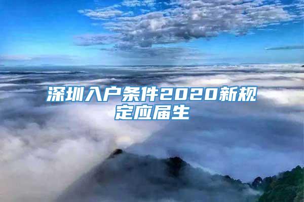 深圳入户条件2020新规定应届生