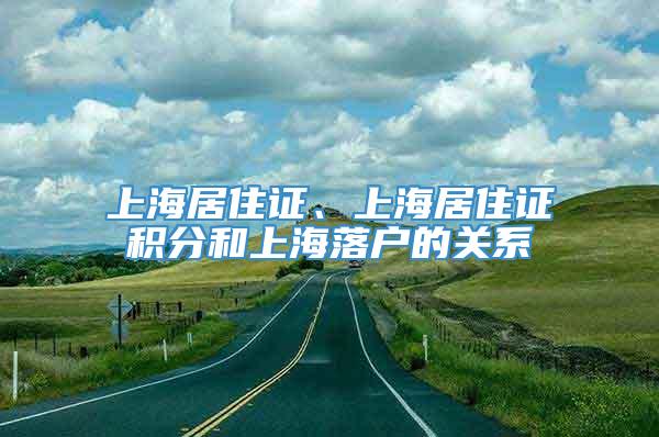 上海居住证、上海居住证积分和上海落户的关系