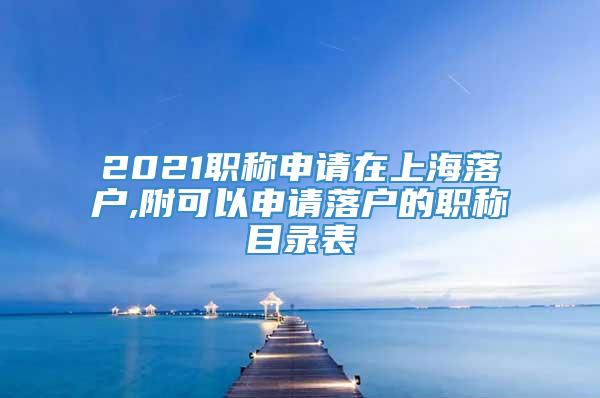 2021职称申请在上海落户,附可以申请落户的职称目录表
