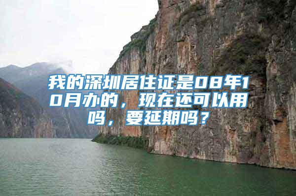 我的深圳居住证是08年10月办的，现在还可以用吗，要延期吗？