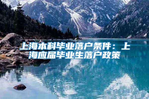 上海本科毕业落户条件：上海应届毕业生落户政策