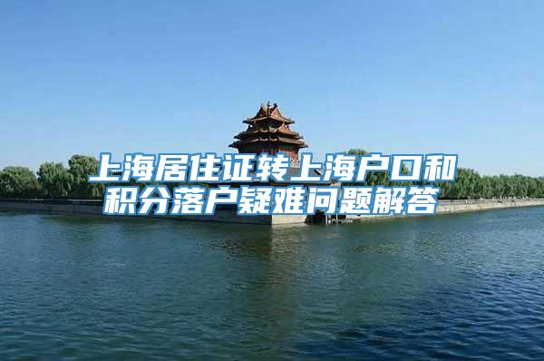 上海居住证转上海户口和积分落户疑难问题解答