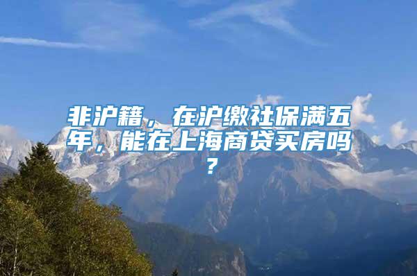 非沪籍，在沪缴社保满五年，能在上海商贷买房吗？