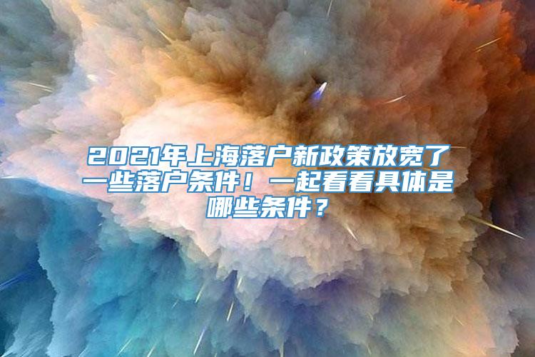 2021年上海落户新政策放宽了一些落户条件！一起看看具体是哪些条件？
