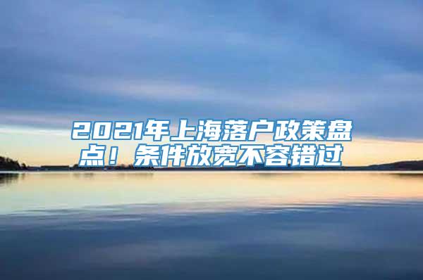 2021年上海落户政策盘点！条件放宽不容错过