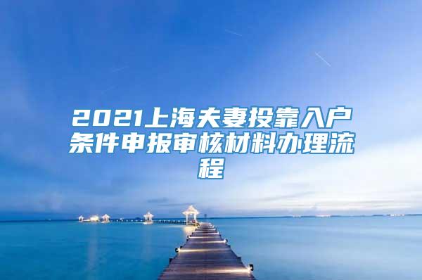 2021上海夫妻投靠入户条件申报审核材料办理流程