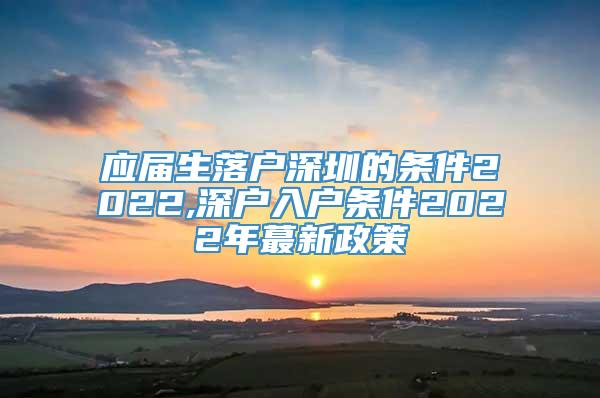 应届生落户深圳的条件2022,深户入户条件2022年蕞新政策