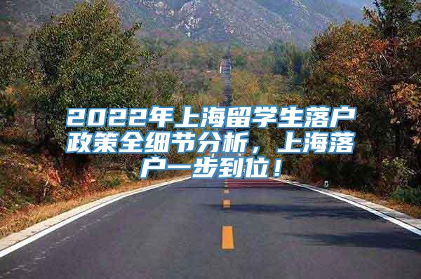 2022年上海留学生落户政策全细节分析，上海落户一步到位！