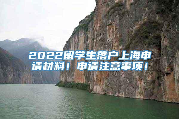 2022留学生落户上海申请材料！申请注意事项！