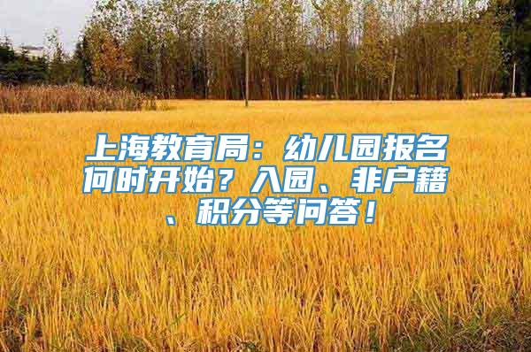 上海教育局：幼儿园报名何时开始？入园、非户籍、积分等问答！