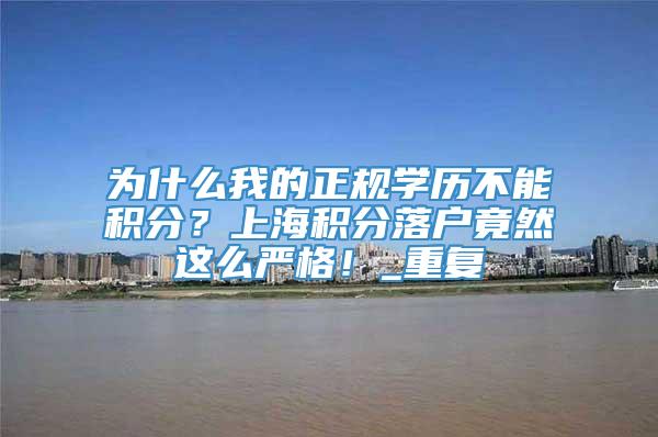 为什么我的正规学历不能积分？上海积分落户竟然这么严格！_重复
