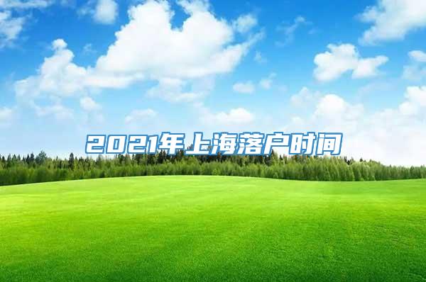 2021年上海落户时间