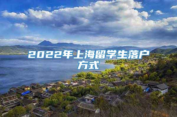 2022年上海留学生落户方式