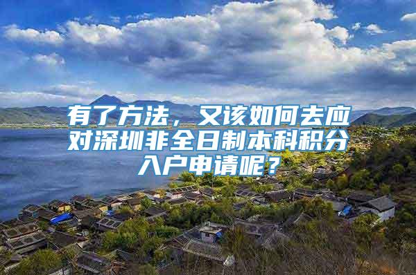 有了方法，又该如何去应对深圳非全日制本科积分入户申请呢？