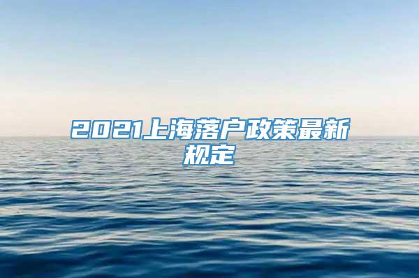 2021上海落户政策最新规定
