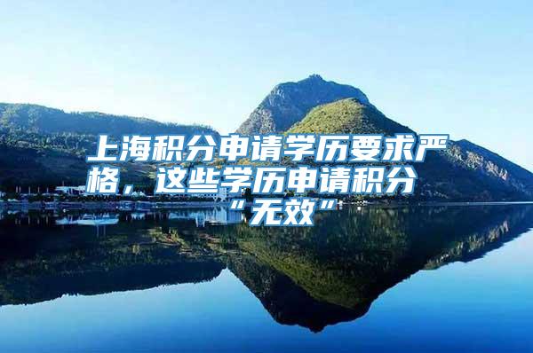 上海积分申请学历要求严格，这些学历申请积分“无效”