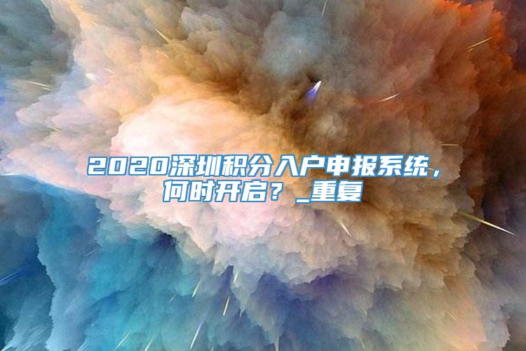 2020深圳积分入户申报系统，何时开启？_重复