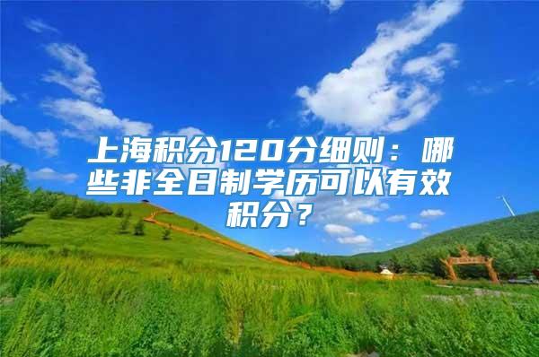 上海积分120分细则：哪些非全日制学历可以有效积分？