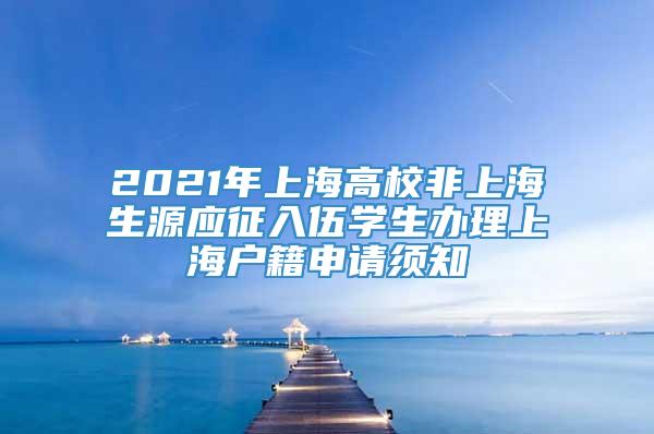2021年上海高校非上海生源应征入伍学生办理上海户籍申请须知