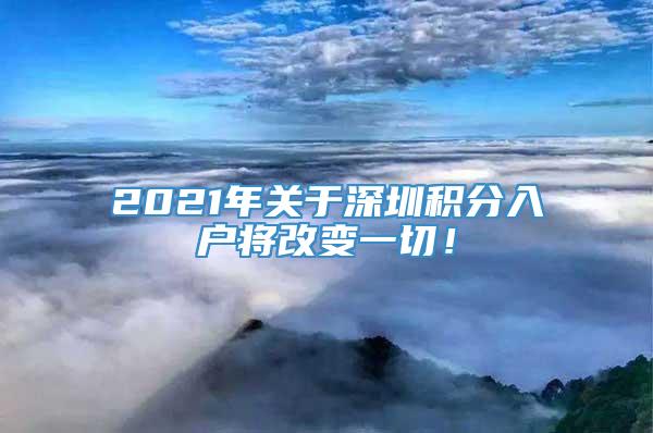 2021年关于深圳积分入户将改变一切！