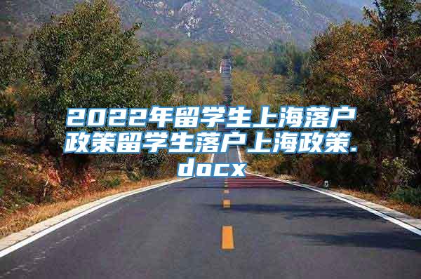 2022年留学生上海落户政策留学生落户上海政策.docx