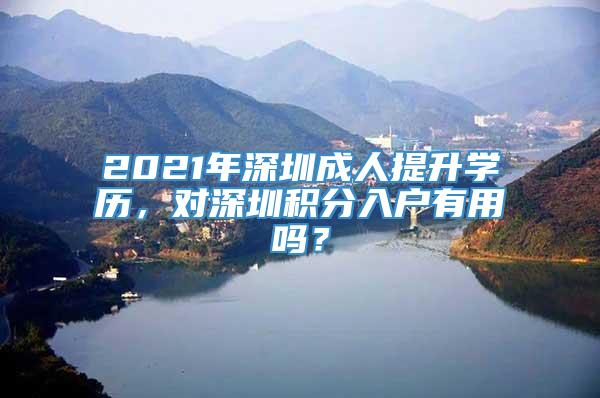2021年深圳成人提升学历，对深圳积分入户有用吗？