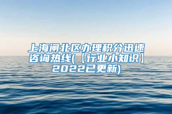 上海闸北区办理积分迅速咨询热线(【行业小知识】2022已更新)