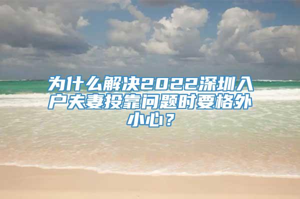 为什么解决2022深圳入户夫妻投靠问题时要格外小心？
