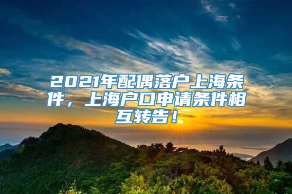 2021年配偶落户上海条件，上海户口申请条件相互转告！