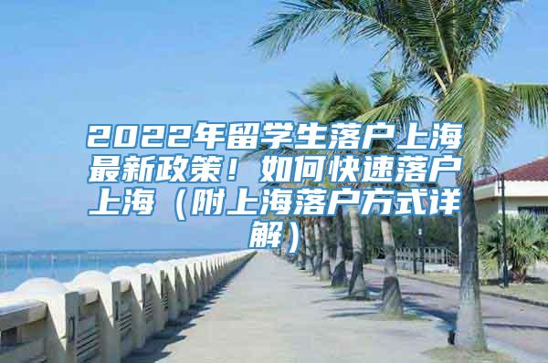 2022年留学生落户上海最新政策！如何快速落户上海（附上海落户方式详解）