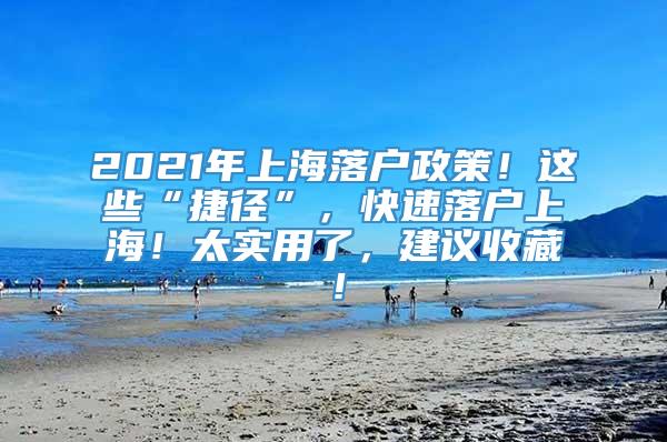 2021年上海落户政策！这些“捷径”，快速落户上海！太实用了，建议收藏！