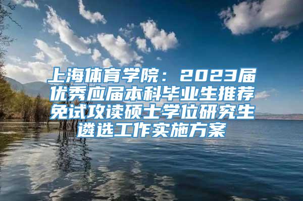 上海体育学院：2023届优秀应届本科毕业生推荐免试攻读硕士学位研究生遴选工作实施方案