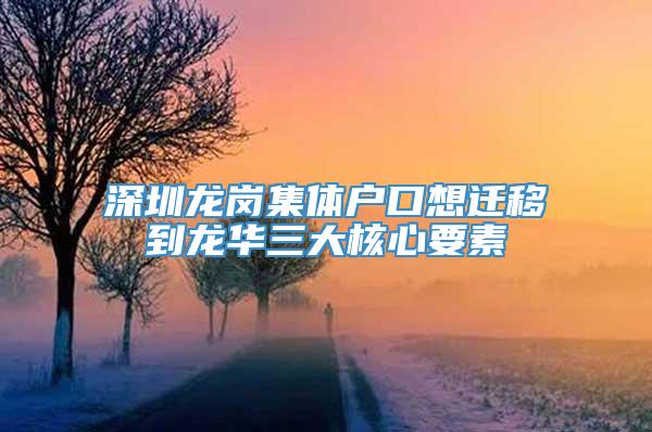 深圳龙岗集体户口想迁移到龙华三大核心要素