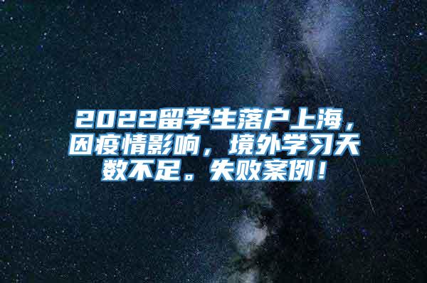 2022留学生落户上海，因疫情影响，境外学习天数不足。失败案例！