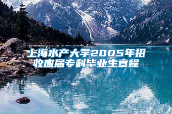 上海水产大学2005年招收应届专科毕业生章程