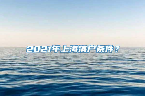 2021年上海落户条件？