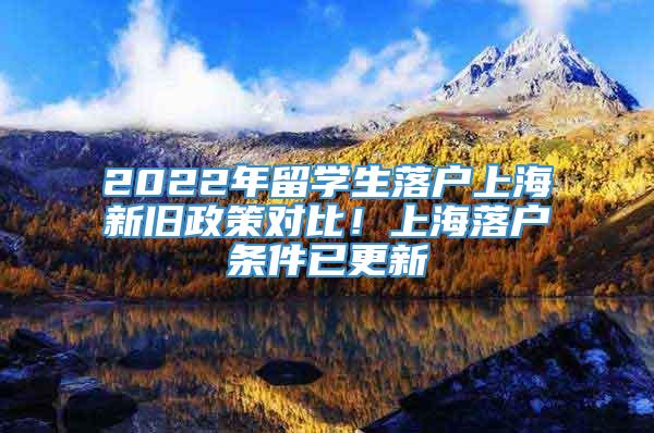 2022年留学生落户上海新旧政策对比！上海落户条件已更新