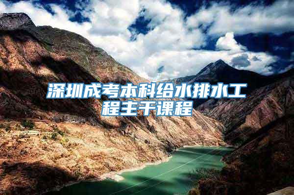 深圳成考本科给水排水工程主干课程