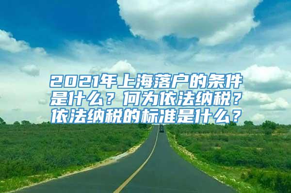 2021年上海落户的条件是什么？何为依法纳税？依法纳税的标准是什么？