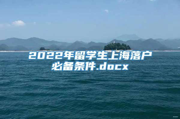 2022年留学生上海落户必备条件.docx
