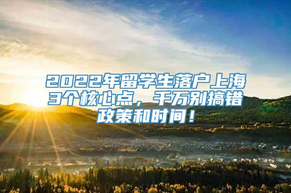 2022年留学生落户上海3个核心点，千万别搞错政策和时间！