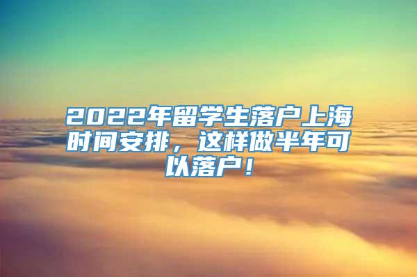 2022年留学生落户上海时间安排，这样做半年可以落户！