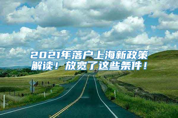 2021年落户上海新政策解读！放宽了这些条件！