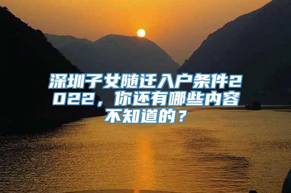 深圳子女随迁入户条件2022，你还有哪些内容不知道的？