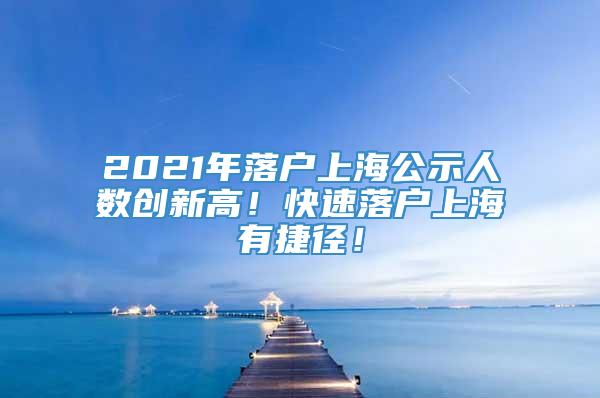 2021年落户上海公示人数创新高！快速落户上海有捷径！